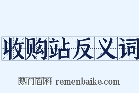 收购站反义词是什么意思的图片
